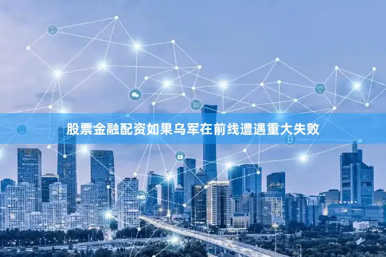 股票金融配资如果乌军在前线遭遇重大失败