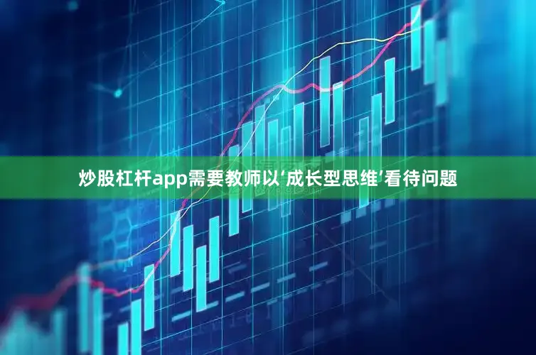 炒股杠杆app需要教师以‘成长型思维’看待问题