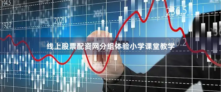 线上股票配资网分组体验小学课堂教学