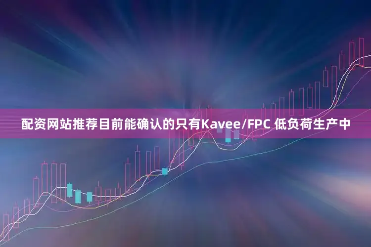 配资网站推荐目前能确认的只有Kavee/FPC 低负荷生产中