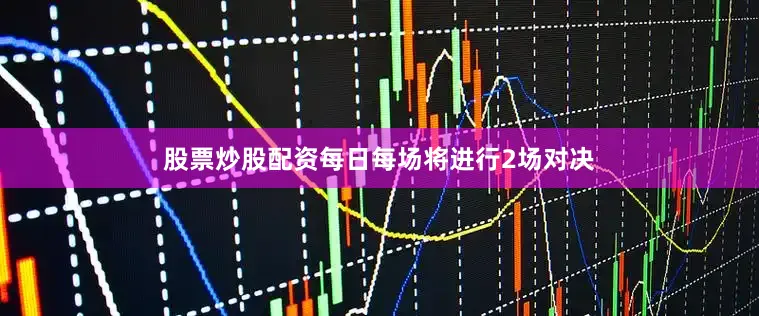 股票炒股配资每日每场将进行2场对决
