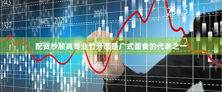 配资炒股真专业竹升面是广式面食的代表之一