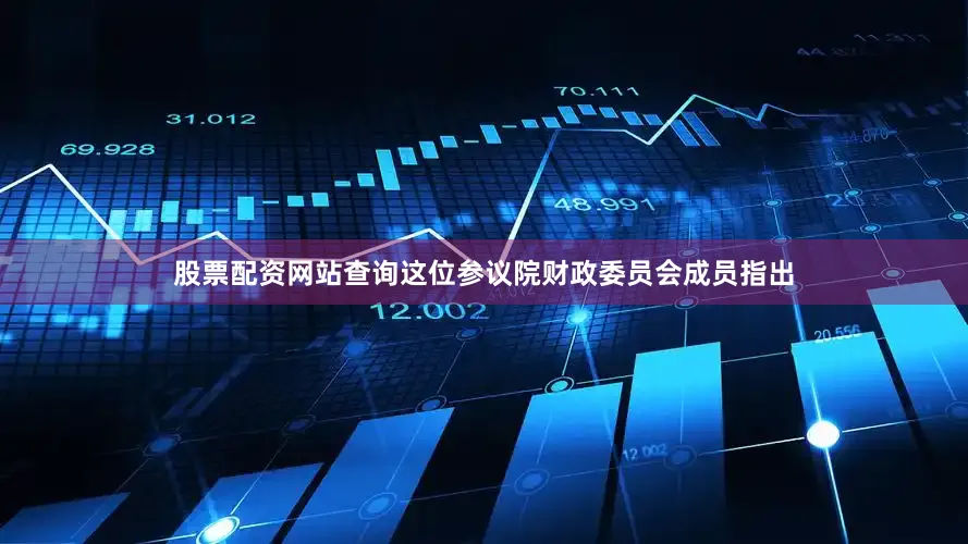 股票配资网站查询这位参议院财政委员会成员指出