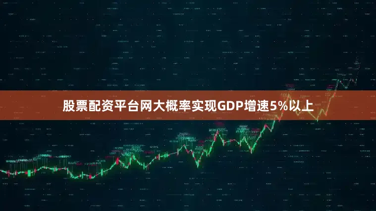 股票配资平台网大概率实现GDP增速5%以上
