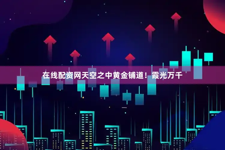 在线配资网天空之中黄金铺道！霞光万千