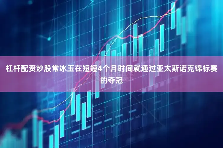 杠杆配资炒股常冰玉在短短4个月时间就通过亚太斯诺克锦标赛的夺冠