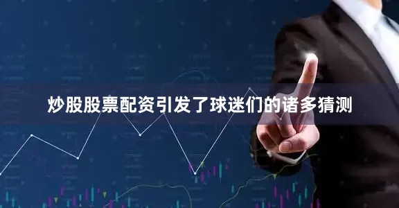炒股股票配资引发了球迷们的诸多猜测