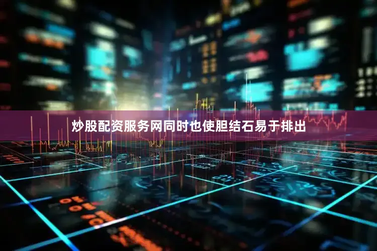 炒股配资服务网同时也使胆结石易于排出