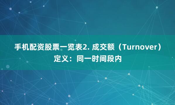手机配资股票一览表2. 成交额（Turnover）定义：同一时间段内
