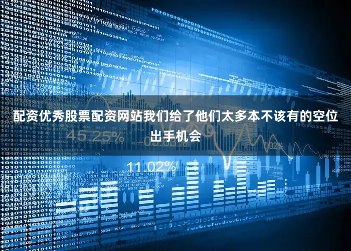 配资优秀股票配资网站我们给了他们太多本不该有的空位出手机会