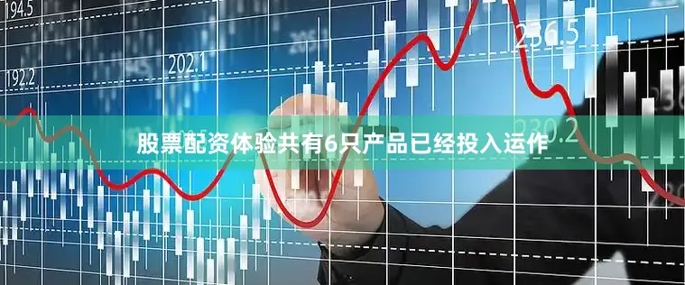 股票配资体验共有6只产品已经投入运作