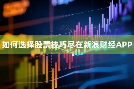 如何选择股票技巧尽在新浪财经APP