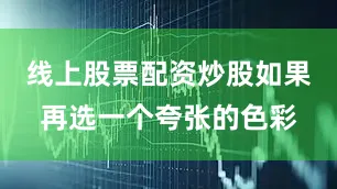 线上股票配资炒股如果再选一个夸张的色彩