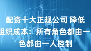 配资十大正规公司 降低沟通/组织成本：所有角色都由一人控制