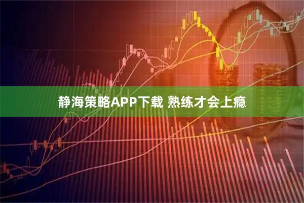 静海策略APP下载 熟练才会上瘾