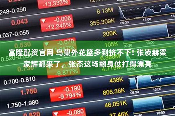 富隆配资官网 鸟巢外花篮多到挤不下! 张凌赫梁家辉都来了，张杰这场翻身仗打得漂亮