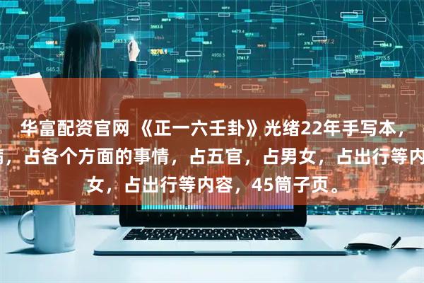 华富配资官网 《正一六壬卦》光绪22年手写本，有请师，占日病，占各个方面的事情，占五官，占男女，占出行等内容，45筒子页。