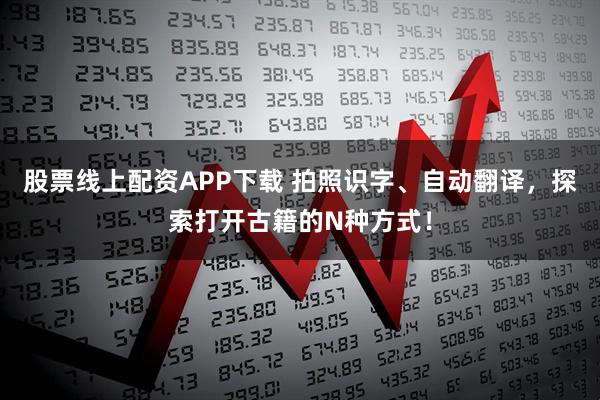 股票线上配资APP下载 拍照识字、自动翻译，探索打开古籍的N种方式！