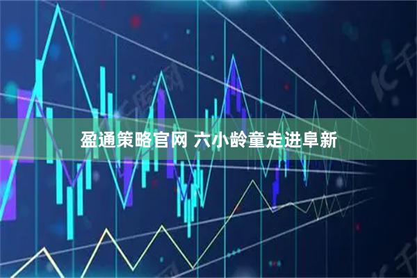 盈通策略官网 六小龄童走进阜新