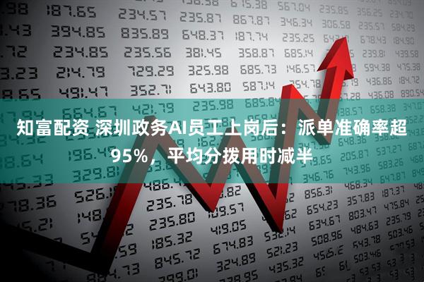 知富配资 深圳政务AI员工上岗后：派单准确率超95%，平均分拨用时减半