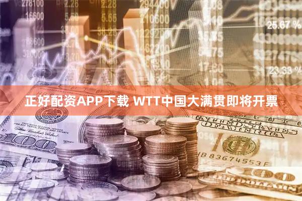 正好配资APP下载 WTT中国大满贯即将开票
