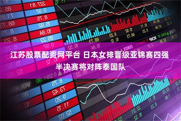 江苏股票配资网平台 日本女排晋级亚锦赛四强 半决赛将对阵泰国队